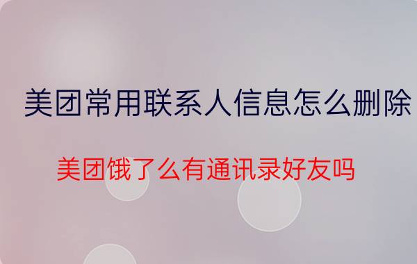 美团常用联系人信息怎么删除 美团饿了么有通讯录好友吗？